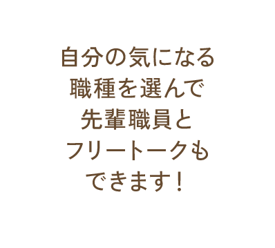 自分の気になる職種を選んで先輩職員とフリートークもできます！