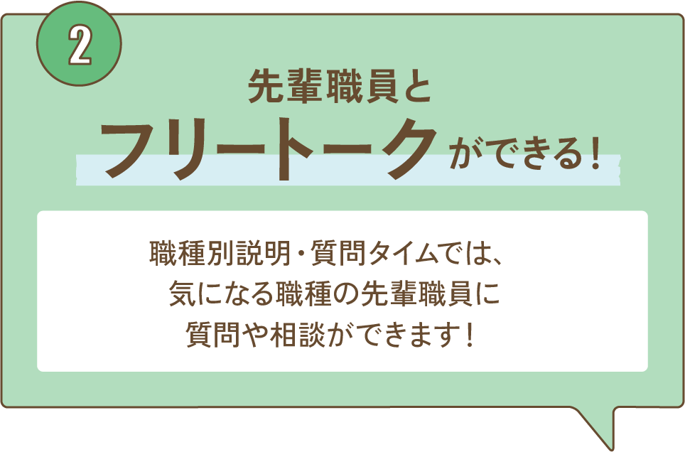 ②先輩職員とフリートークができる！ 職種別説明・質問タイムでは、気になる職種の先輩職員に質問や相談ができます！