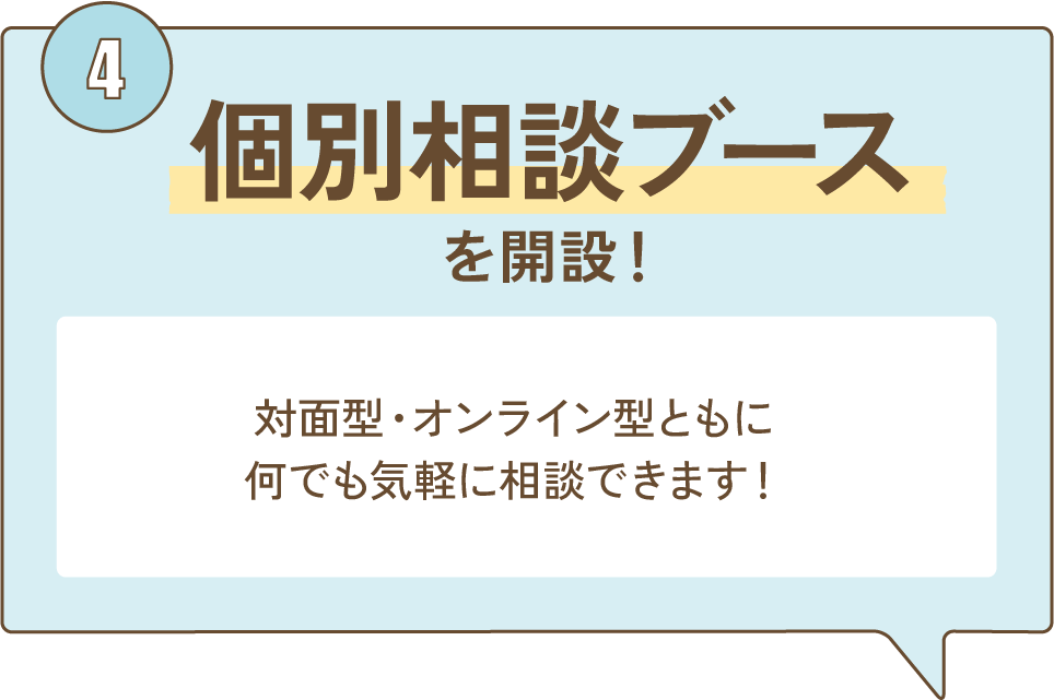 ④個別相談ブースを開設！ 対面型・オンライン型ともに何でも気軽に相談できます！