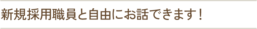 新規採用職員と自由にお話できます！