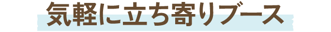 気軽に立ち寄りブース