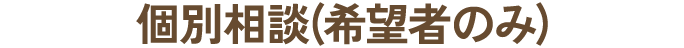 個別相談(希望者のみ)