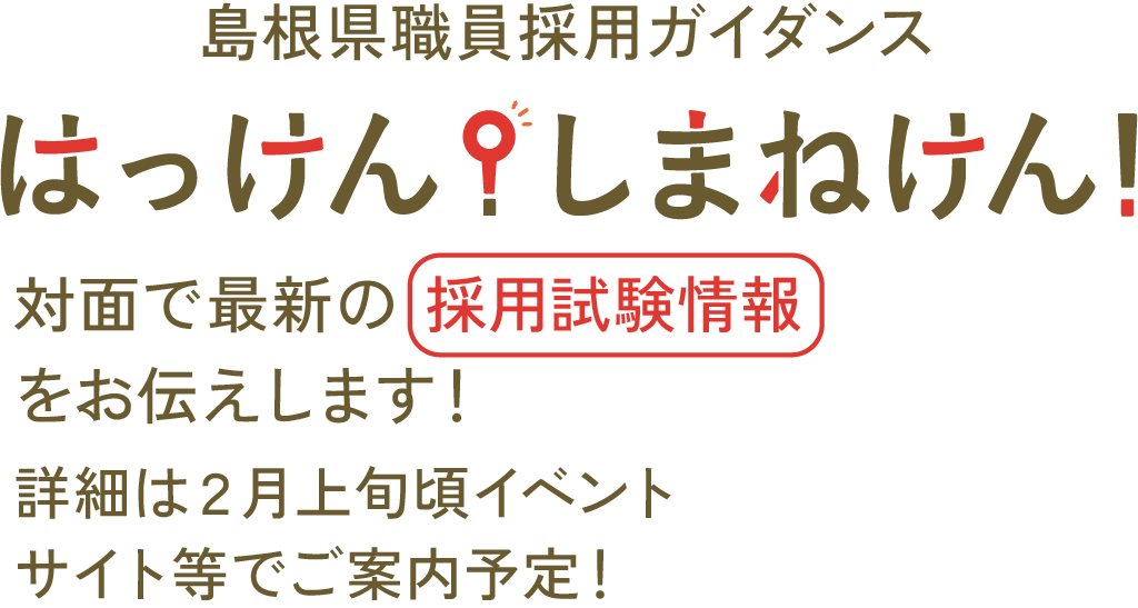 島根県職員採用ガイダンス はっけん!しまねけん! 対面で最新の採用試験情報が聞けます!詳細は２月上旬頃イベントサイト等でご案内予定!